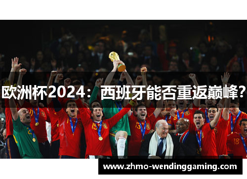 欧洲杯2024：西班牙能否重返巅峰？