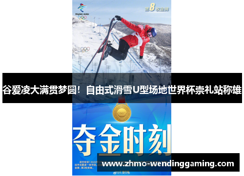 谷爱凌大满贯梦圆！自由式滑雪U型场地世界杯崇礼站称雄